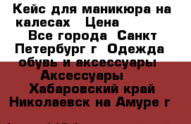 Кейс для маникюра на калесах › Цена ­ 8 000 - Все города, Санкт-Петербург г. Одежда, обувь и аксессуары » Аксессуары   . Хабаровский край,Николаевск-на-Амуре г.